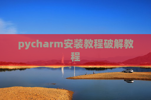 pycharm安装教程破解教程 pycharm安装教程破解教程